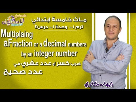 ماث خامسة ابتدائي 2019 | Multiplying Fractions &amp; decimal numbers by an Integer|ت1-و1-د4 | الاسكوله