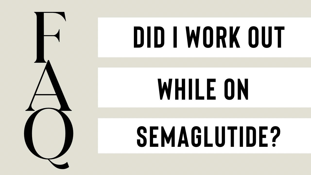 Did I work out while on the GLP1 Semaglutide?