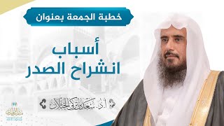 صورة خطبة الجمعة بعنوان: (أسباب انشراح الصدر) للشيخ أ.د. سعد الخثلان