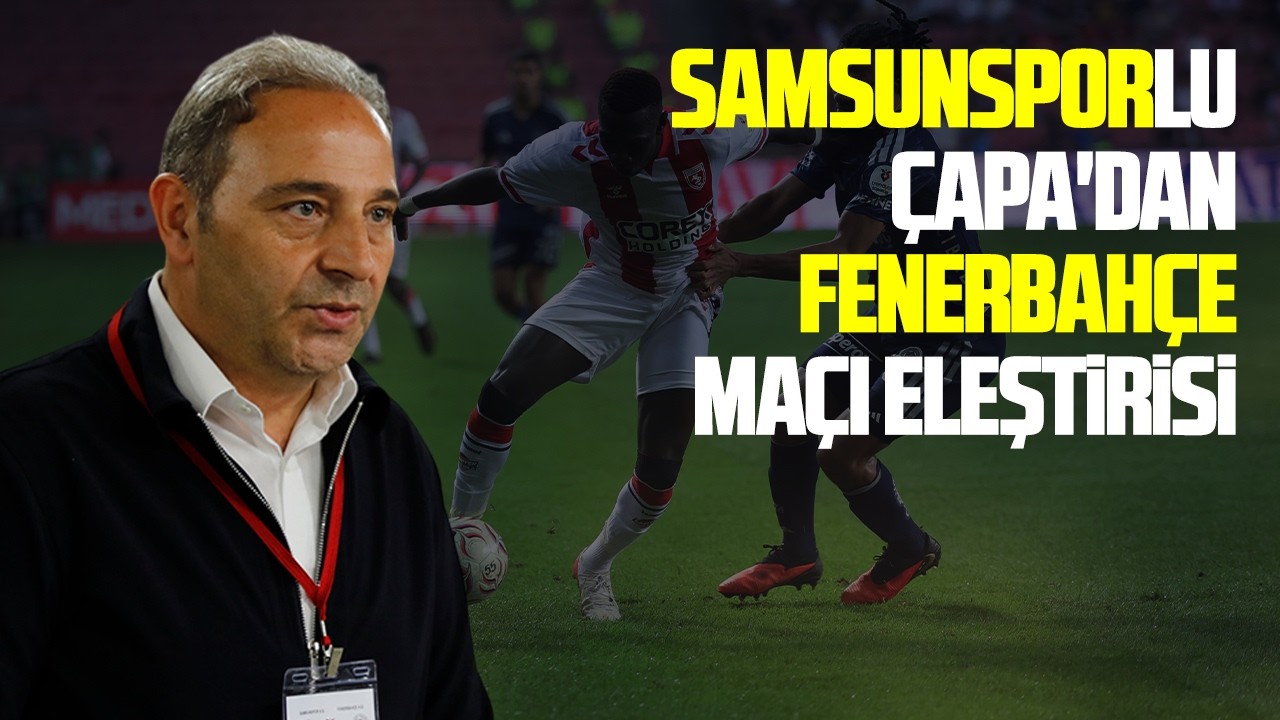 Samsunsporlu Çapa'dan Fenerbahçe maçı değerlendirmesi