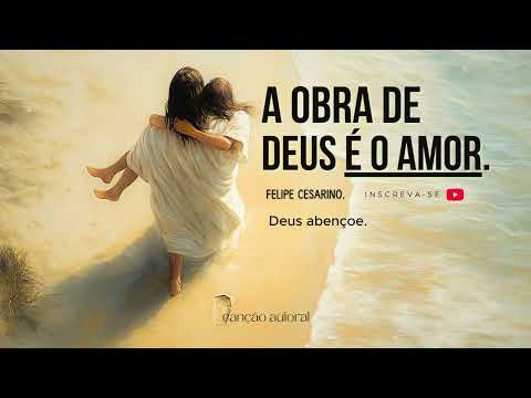 A Obra De Deus É O Amor - Felipe Cesarino