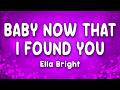 Baby Now That I Found You - Ella Bright (Lyrics)