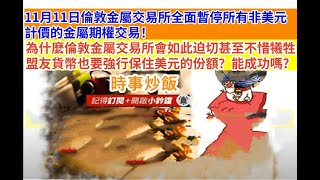 時事炒飯 - 11月11日倫敦金屬交易所全面暫停所有非美元計價的金屬期權交易！為什麼倫敦金屬交易所會如?