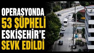  Akçakoca’daki Operasyonda 53 Şüpheli Eskişehir’e Sevk Edildi