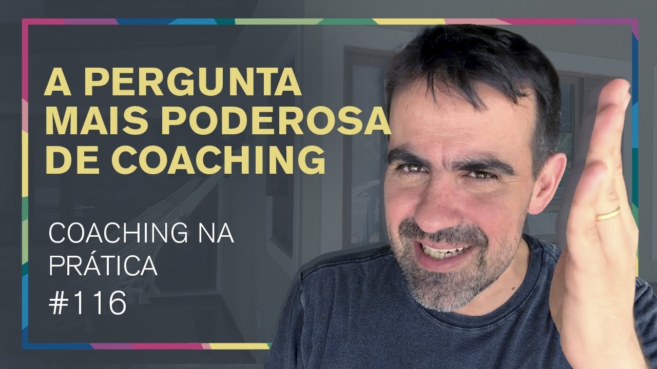 [116] ESSA É A PERGUNTA MAIS PODEROSA NUM PROCESSO DE COACHING