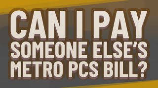 Can I pay someone else’s Metro PCS bill?