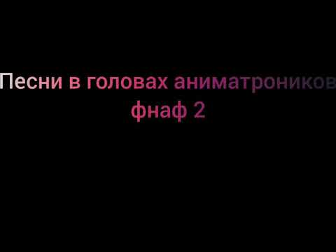 Песни в Головах Аниматроников Фнаф 2