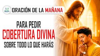 Oración de la MAÑANA para PEDIR COBERTURA DIVINA sobre todo lo que harás
