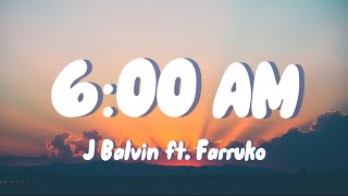 J Balvin ft. Farruko - 6:00 AM (Letra)