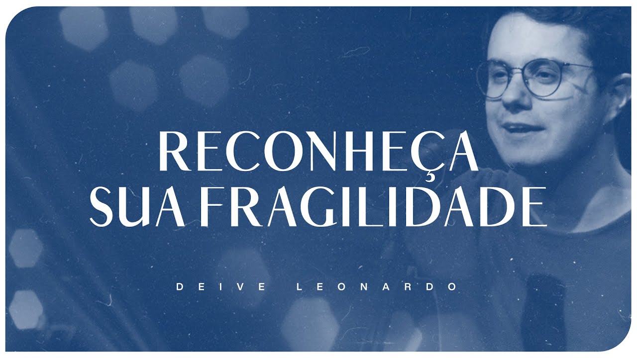 Reconheça sua fragilidade | Deive Leonardo