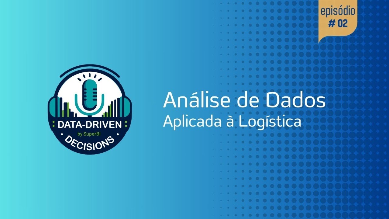 Data-Driven Decisions – Ep#02: Análise de dados aplicada à Logística