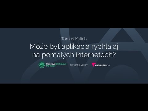 Môže byť aplikácia rýchla aj na pomalých internetoch? Tomáš Kulich | Reactive BA 2016 #1