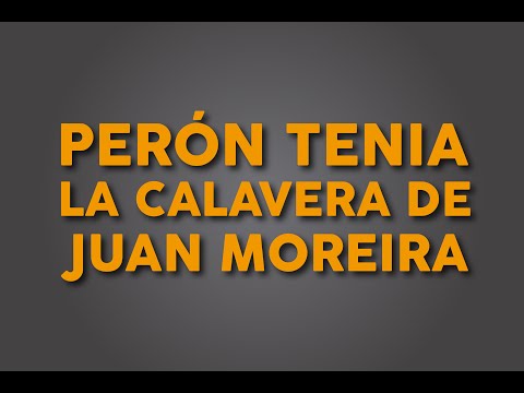PERÓN TENIA LA CALAVERA DE JUAN MOREIRA