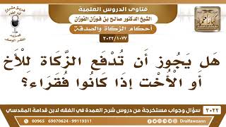 صورة [1077 -3022] هل يجوز أن تدفع الزكاة للأخ أو الأخت إذا كانوا فقراء؟ - الشيخ صالح الفوزان