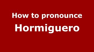 How to pronounce Hormiguero