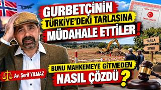 GURBETÇİNİN TÜRKİYE'DEKİ TARLASINA MÜDAHALE ETTİLER! MAHKEMEYE GİTMEDEN BUNU NAS