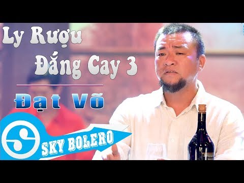Giọng ca CỰC MẶN - Ly Rượu Đắng Cay 3 ( Đời Là Cõi Tạm ) ĐẠT VÕ, Sáng Tác: KIM VŨ