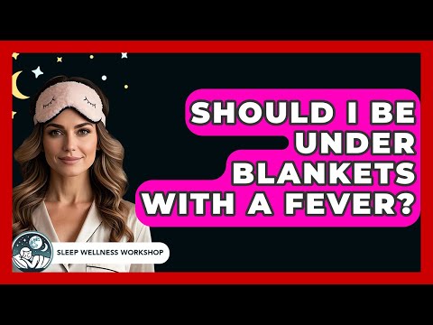 Should I Be Under Blankets With A Fever? - Sleep Wellness Workshop