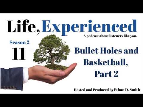 Bullet Holes and Basketball, Part 2 - Life, Experienced Podcast S2E11