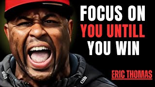 FOCUS ON YOU UNTILL YOU WIN || The Best Powerful Motivational Speech Eric Thomas