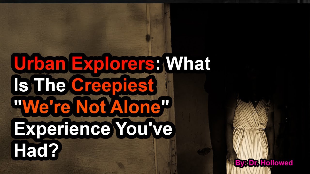 Urban Explorers: What Is The Creepiest "We're Not Alone" Experience You've Had?