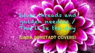 "Silver threads and golden needles/That'll be the day" (Linda Ronstadt Cover) -  with LYRICS