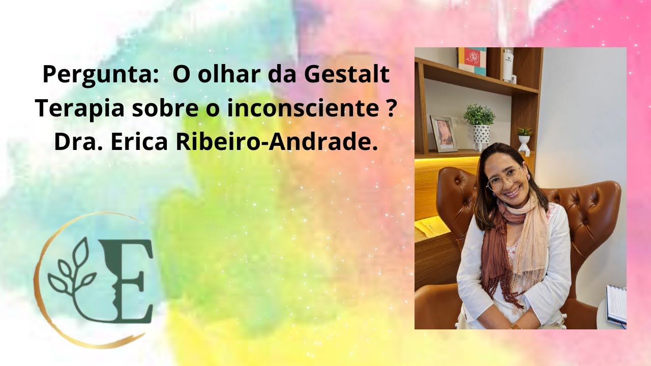 Respondendo pergunta: O olhar da Gestalt Terapia sobre o inconsciente- Dra Erica Andrade