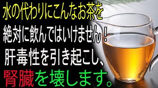 水の代わりにこのお茶は絶対飲まないで！腎臓を壊します！代わりに健康に良いお茶をご紹介！水の代わりに飲むお茶のすべて！
