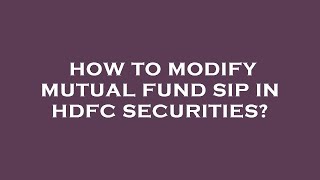 How to modify mutual fund sip in hdfc securities?