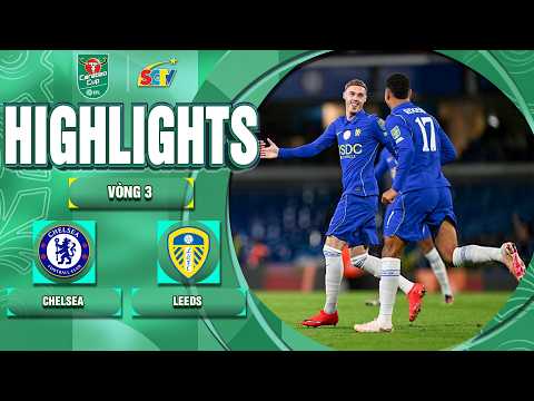 HIGHLIGHTS CHELSEA VS LEEDS: NGƯỢC DÒNG QUÁ ĐẲNG CẤP, ĐẠI TIỆC BÀN THẮNG KHÓ TIN | CARABAO CUP 26/27