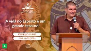 A vida no Espírito é um grande tesouro! - Evandro Nunes - 13/02/2025