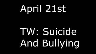 April 21st...(TW: SUICIDE IDEATION (as my dad corrected me) AND BULLYING)