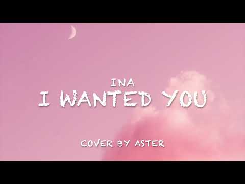 I WANTED YOU- INA (Cover by Aster)