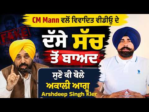 CM Mann ਵਲੋਂ ਵਿਵਾਦਿਤ ਵੀਡੀਓ ਦੇ ਦੱਸੇ ਸੱਚ ਤੋਂ ਬਾਅਦ ਕਿਉਂ LIVE ਹੋਏ ਅਕਾਲੀ ਆਗੂ Arshdeep Singh Kler