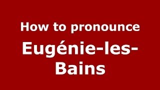 How to pronounce Eugénie-Les-Bains