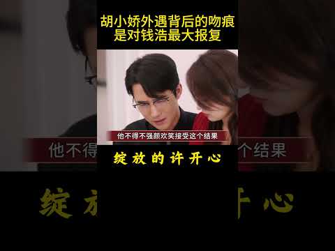 《绽放的许开心》胡小娇外遇，背后的吻痕，是对钱浩最大报复 #绽放的许开心