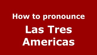 How to pronounce Las Tres Americas