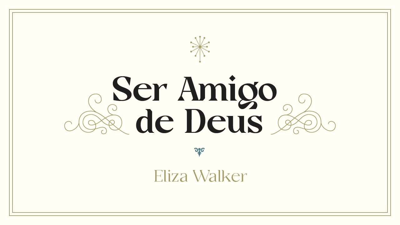 SER AMIGO DE DEUS, por Eliza Walker - CONFERÊNCIA A PRESENÇA