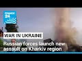 Russian forces launch new assault on Ukraine's Kharkiv region • FRANCE 24 English