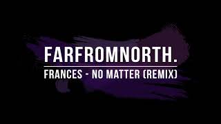 Frances - No Matter (farfromnorth. Remix)