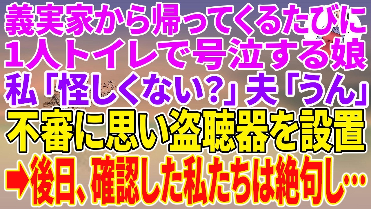 【スカッとする話】義実家から帰ってくるたびに、1人トイレで号泣する娘。私「怪しくない？」夫「うん」不審に思い盗聴器を設置→後日、確認した私たちは絶句し…【朗読】【スカッと】