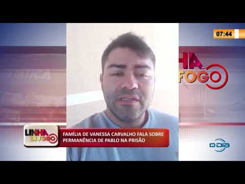LINHA DE FOGO 24 04 2020 FAMíLIA DE VANESSA CARVALHO FALA SOBRE PERMANíŠNCIA DE PABLO NA PRISíO