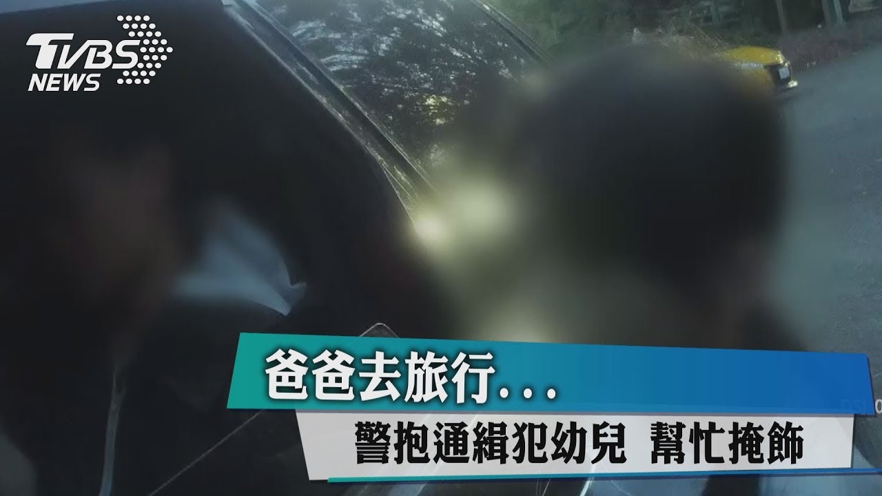 爸爸去旅行 警抱通緝犯幼兒幫忙掩飾