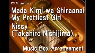 Mada Kimi wa Shiraanai My Prettiest Girl/Nissy(Takahiro Nishijima) [Music Box]