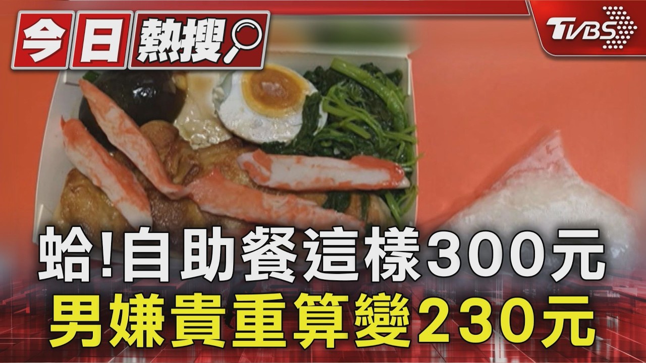 影音/蛤!自助餐這樣300元 男嫌貴重算變便宜 業者:分心算錯