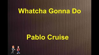 Whatcha Gonna Do -  Pablo Cruise - with lyrics