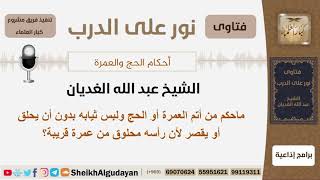 ماحكم من أتم العمرة أو الحج ولبس ثيابه بدون أن يحلق أو يقصر لأن رأسه محلوق من عمرة قريبة؟ الغديان image