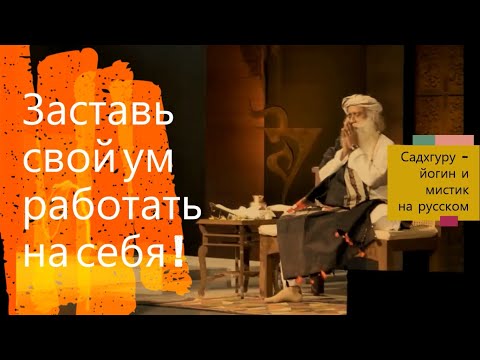 Свой ум заставь работать на себя ! Садхгуру - йогин и мистик на русском.