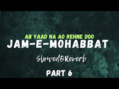 Ab Yaad Na Aoo Rehne Do-part 6 | Jam-E-Mohabbat slowed+Reverb