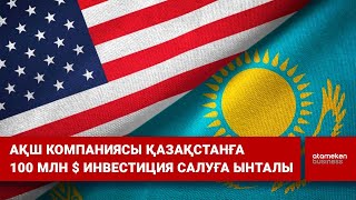 АҚШ компаниясы Қазақстанға 100 млн $ инвестиция салуға ынталы